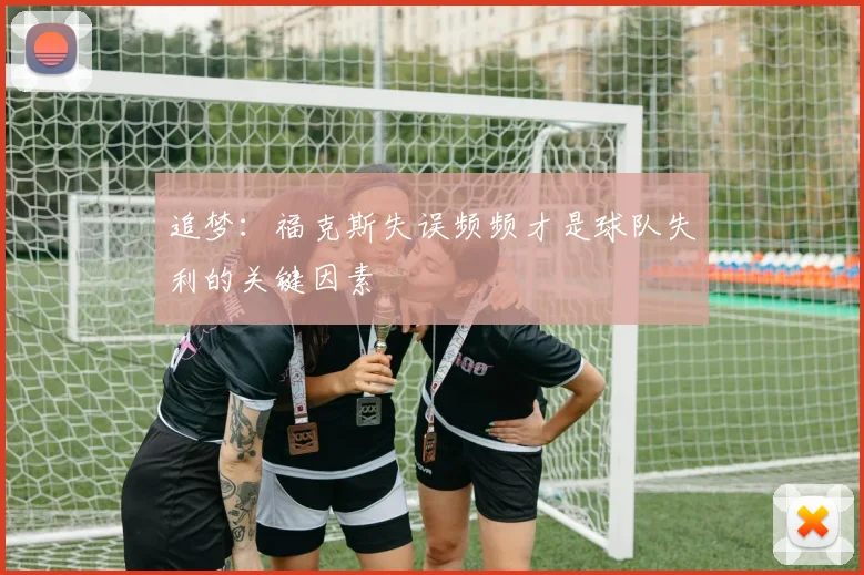 追梦：福克斯失误频频才是球队失利的关键因素