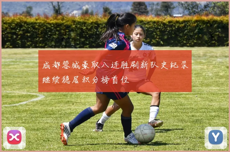 成都蓉城豪取八连胜刷新队史纪录继续稳居积分榜首位