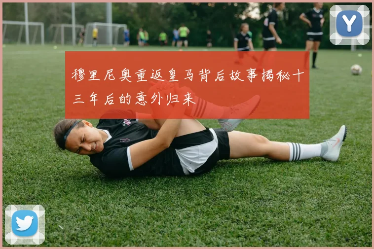 穆里尼奥重返皇马背后故事揭秘十三年后的意外归来
