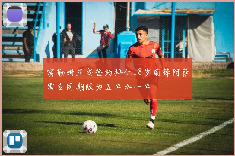 富勒姆正式签约拜仁18岁前锋阿萨雷合同期限为五年加一年