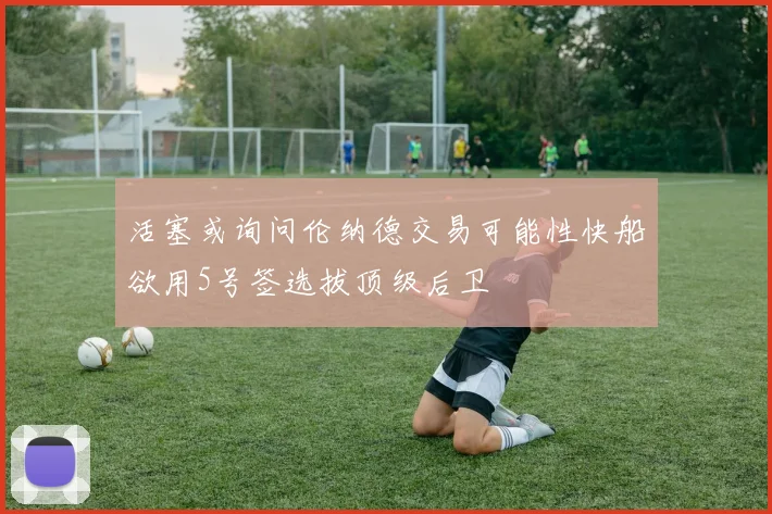 活塞或询问伦纳德交易可能性快船欲用5号签选拔顶级后卫